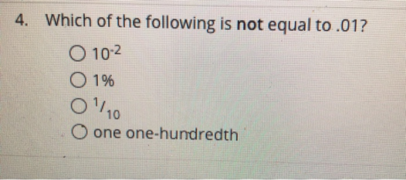 4. Which of the following is not equal to.01? O 102 。196 O/10 O one one-hundredth