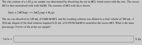 The zinc content of a 1.03 g ore sample was determined by dissolving the ore in HCl, which reacts with the zinc. The excess H