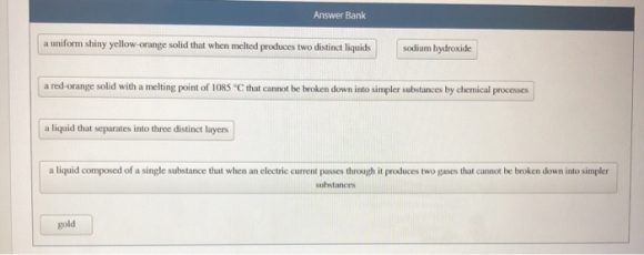 Answer Bank a uniform shiny yellow-orange solid that when melted produces two distinct liquids sodium hydroxide a red-orange