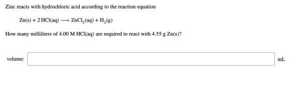 Zinc reacts with hydrochloric acid according to the reaction equation Zn(s) + 2 HCl(aq) — ZnCl2 (aq) + H2(g) How many millili
