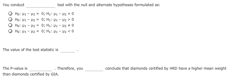 You conduct test with the null and alternate hypotheses formulated as: The value of the test statistic is The P-value is than