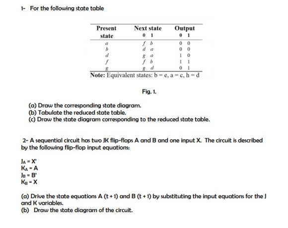 For the following state table 1- Presen Next state Output state Note: Equivalent states: b-e, a-c, h- d Fig. 1. (a) Draw the