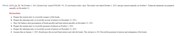 P10.4A (LO 3, 4), AP On October 1, 2021, Kristal Corp. issued $700,000, 5%, 10-year bonds at face value. The bonds were dated