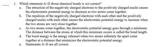 1. Which statement A-D about chemical bonds is not correct? a. The attraction of the negatively charged electrons to the posi
