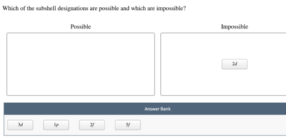 Which of the subshell designations are possible and which are impossible? Possible Impossible 2d Answer Bank 3d lp 5f
