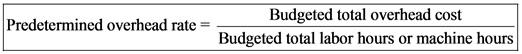 Budgeted total overhead cost
Predetermined overhead rate =
Budgeted total labor hours or machine hours

