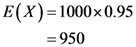 E(X)=1000x0.95 = 950 