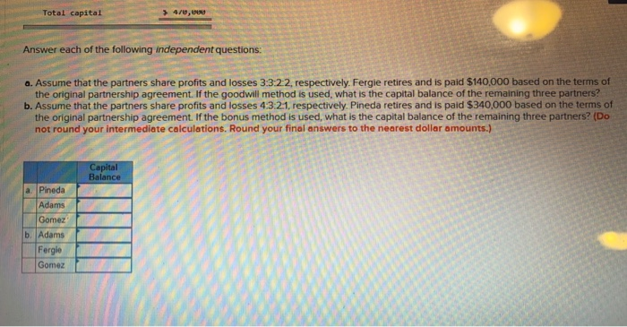 Total capital 4/8, Answer each of the following independent questions: a. Assume that the partners share profits and losses 3