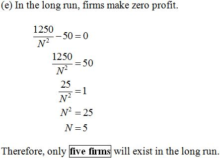 (e) In the long run, firms make zero profit. 1250 72-50-0 1250 25 N°-25 Therefore, only five fims will exist in the long run.