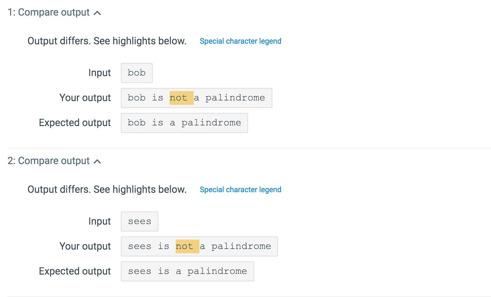 1: Compare output ^ Output differs. See highlights below. Special character legend Input bob Your output bob is not a palindr