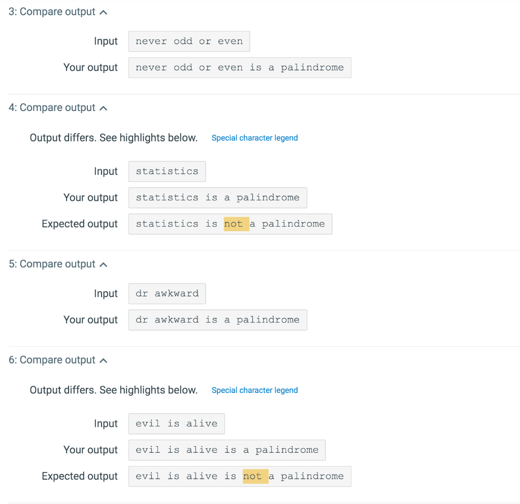 3: Compare output Input never odd or even Your output never odd or even is a palindrome 4: Compare output Output differs. See