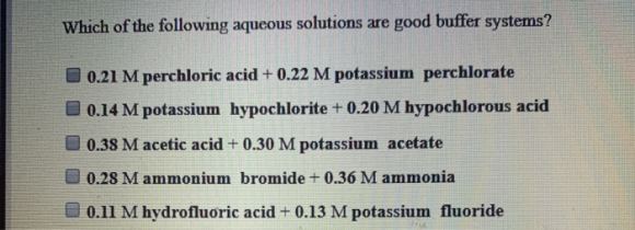 Which of the following aqueous solutions are good buffer systems? 0.21 M perchloric acid + 0.22 M potassium perchlorate 0.14