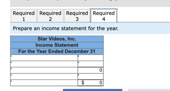 Required Required Required Required 14 1 2 3 Prepare an income statement for the year. Star Videos, Inc. Income Statement For