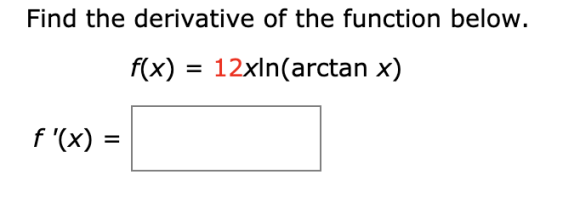 Find the derivative of the function below. f(x) = 12xIn(arctan x) f(X) =