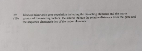 29. (10) Discuss eukaryotic gene regulation including the cis-acting elements and the major groups of trans-acting factors. B