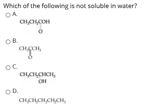 Which of the following is not soluble in water? OA. CH,CH,COH O B. CH, CH, OC. CH2CH2CHCHZ OH OD. CH,CHCH,CH.CH