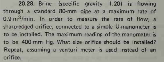 20.28. Brine (specific gravity 1.20) is flowing through a standard 80-mm pipe at a maximum rate of 0.9 m3/min. In order to me